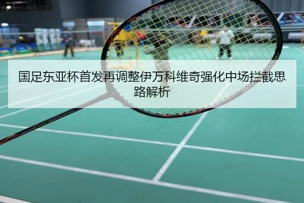 国足东亚杯首发再调整伊万科维奇强化中场拦截思路解析