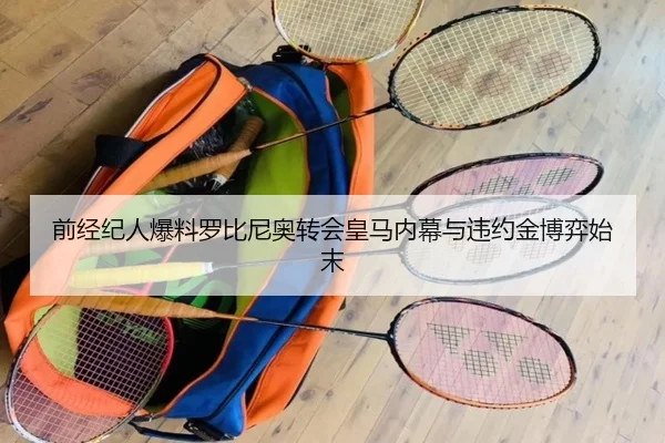 前经纪人爆料罗比尼奥转会皇马内幕与违约金博弈始末 - BAJIESPORTS