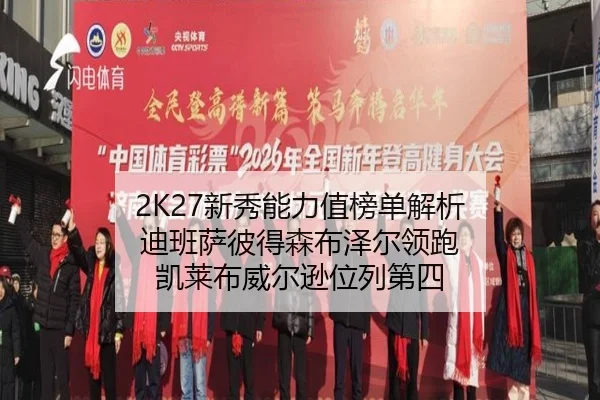 2K27新秀能力值榜单解析 迪班萨彼得森布泽尔领跑 凯莱布威尔逊位列第四（BAJIESPORTS）