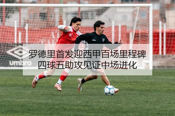 罗德里首发迎西甲百场里程碑 四球五助攻见证中场进化（BAJIESPORTS）